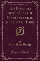 The Progress of the Pilgrim Good-Intent, in Jacobinical Times (Classic Reprint)