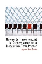 Histoire de France Pendant La Derniacre Annace de La Restauration, Tome Premier