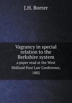 Vagrancy in special relation to the Berkshire system a paper read at the West Midland Poor Law Conference, 1882