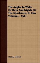 The Angler In Wales Or Days And Nights Of The Sportsmen. In Two Volumes - Vol I