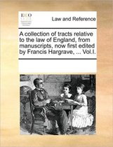 A collection of tracts relative to the law of England, from manuscripts, now first edited by Francis Hargrave, ... Vol.I.