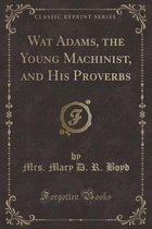 Wat Adams, the Young Machinist, and His Proverbs (Classic Reprint)