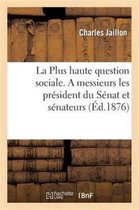 Sciences Sociales-La Plus Haute Question Sociale: Pétition Jaillon. a Messieurs Les Président Du Sénat Et Sénateurs