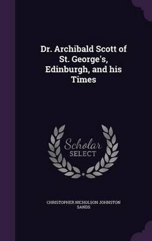 Dr. Archibald Scott of St. Edinburgh, and His Times