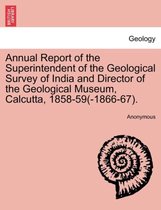 Annual Report of the Superintendent of the Geological Survey of India and Director of the Geological Museum, Calcutta, 1858-59(-1866-67).