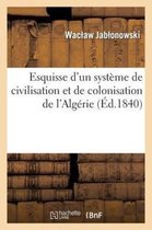 Sciences Sociales- Esquisse d'Un Système de Civilisation Et de Colonisation de l'Algérie, Par Un Étranger Qui a Habité