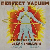 Perfect Vacuum - I Must Not Think Bleak Thoughts (LP)