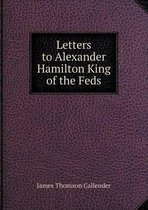 Letters to Alexander Hamilton King of the Feds