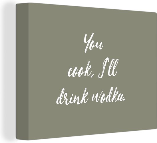 Canvas Schilderij Quotes - You cook, I'll drink wodka - Wodka - Spreuken - 80x60 cm - Wanddecoratie