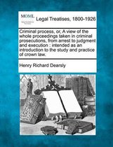 Criminal Process, Or, a View of the Whole Proceedings Taken in Criminal Prosecutions, from Arrest to Judgment and Execution