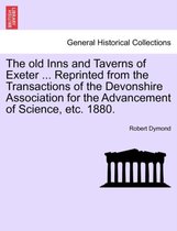 The Old Inns and Taverns of Exeter ... Reprinted from the Transactions of the Devonshire Association for the Advancement of Science, Etc. 1880.