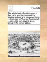 The Whole Book of Psalm-Tunes, in Four Parts, and the Names of the Several Authors Who Composed Them. ... Collected by Thomas Ravenscroft, ... Corrected from Several Gross Errors i