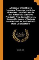 A Grammar of the Hebrew Language, Comprised in a Series of Lectures; Compiled from the Best Authorities, and Drawn Principally from Oriental Sources, Designed for the Use of Students in the U