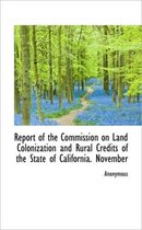 Report of the Commission on Land Colonization and Rural Credits of the State of California. November