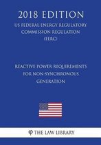 Reactive Power Requirements for Non-Synchronous Generation (Us Federal Energy Regulatory Commission Regulation) (Ferc) (2018 Edition)