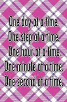 One Day at a Time. One Step at a Time. One Hour at a Time. One Minute at a Time. One Second at a Time.