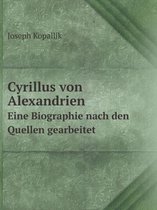 Cyrillus von Alexandrien Eine Biographie nach den Quellen gearbeitet