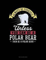 Always Be Yourself Unless You Can Be a Polar Bear Then Be a Polar Bear