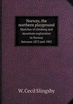 Norway, the northern playground Sketches of climbing and mountain exploration in Norway between 1872 and 1903