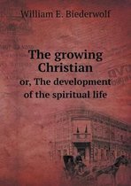 The growing Christian or, The development of the spiritual life