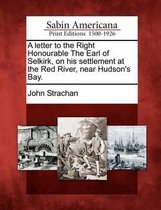 A Letter to the Right Honourable the Earl of Selkirk, on His Settlement at the Red River, Near Hudson's Bay.