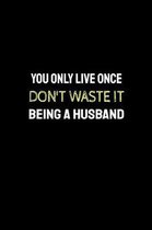 You Only Live Once Don't Waste It Being a Husband
