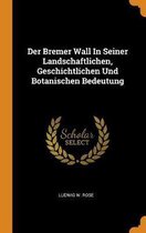 Der Bremer Wall in Seiner Landschaftlichen, Geschichtlichen Und Botanischen Bedeutung