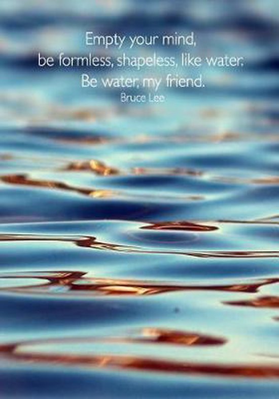 Empty Your Mind Be Formless Shapeless Like Water Empty Your Mind, Be Formless, Shapeless, Like Water. Be Water, My