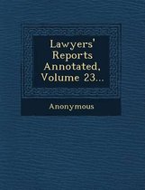 Lawyers' Reports Annotated, Volume 23...