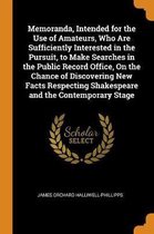 Memoranda, Intended for the Use of Amateurs, Who Are Sufficiently Interested in the Pursuit, to Make Searches in the Public Record Office, on the Chance of Discovering New Facts Respecting Sh