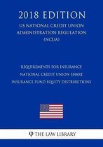 Requirements for Insurance - National Credit Union Share Insurance Fund Equity Distributions (Us National Credit Union Administration Regulation) (Ncua) (2018 Edition)