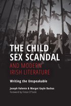 The Child Sex Scandal and Modern Irish Literature Writing the Unspeakable Irish Culture, Memory, Place