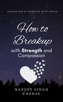 How to Breakup with Strength and Compassion: Ending Relationships with Grace