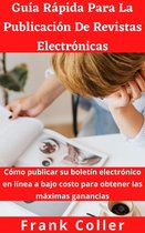 Guía Rápida Para La Publicación De Revistas Electrónicas: Cómo publicar su boletín electrónico en línea a bajo costo para obtener las máximas ganancias