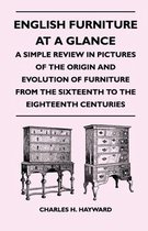 English Furniture at a Glance - A Simple Review in Pictures of the Origin and Evolution of Furniture From the Sixteenth to the Eighteenth Centuries