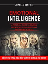 Emotional Intelligence: A Practical Guide to Making Friends With Your Emotions and Raising Your Eq (Most Effective Tips and Tricks on Self Awareness, Controlling Your Emotions)
