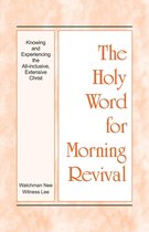 The Holy Word for Morning Revival - Knowing and Experiencing the All-inclusive, Extensive Christ