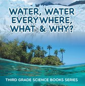 Children's Earth Sciences Books - Water, Water Everywhere, What & Why? : Third Grade Science Books Series