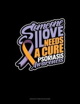 Someone I Love Needs A Cure Psoriasis Awareness: Unruled Composition Book