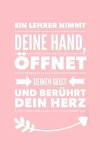 Ein Lehrer Nimmt Deine Hand, �ffnet Deinen Geist Und Ber�hrt Dein Herz: A5 PUNKTIERT Geschenkidee f�r Lehrer Erzieher - Abschiedsgeschenk Grundschule