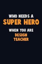 Who Need A SUPER HERO, When You Are design teacher