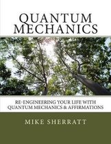 Quantum Mechanics: Re-engineering Your Life With Quantum Mechanics & Affirmations