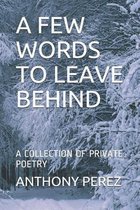A Few Words to Leave Behind: A Collection of Private Poetry