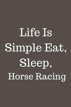 Life Is Simple Eat, Sleep, Horse Racing: Horses Racing Blank Lined Journal, Notebook, Funny cover quote, Ruled, Writing Book,