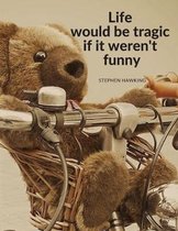Life would be tragic if it weren't funny