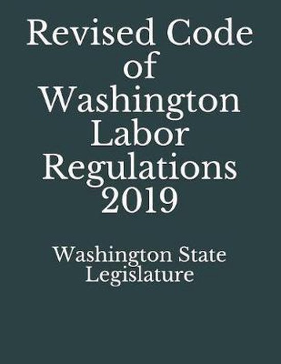 Revised Code of Washington Labor Regulations 2019 9781086250893