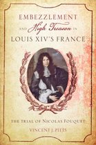 Embezzlement and High Treason in Louis XIV`s Fra - The Trial of Nicolas Fouquet