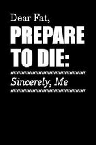 Dear Fat, Prepare To Die: Sincerely, Me: Motivational & Inspirational Notebook