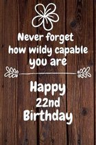 Never forget how wildly capable you are Happy 22nd Birthday: 22 Year Old Birthday Gift Journal / Notebook / Diary / Unique Greeting Card Alternative