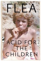 Acid For The Children  The autobiography of Flea, the Red Hot Chili Peppers legend